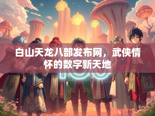 白山天龙八部发布网，武侠情怀的数字新天地