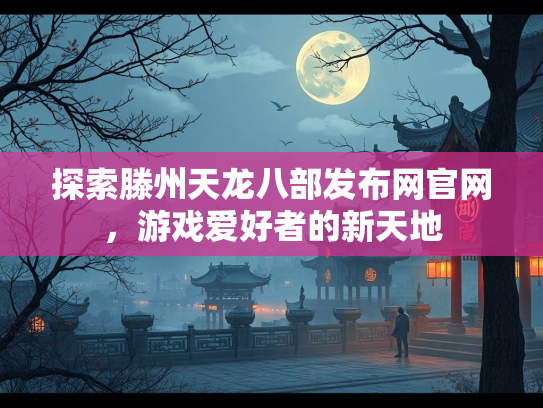 探索滕州天龙八部发布网官网，游戏爱好者的新天地  第1张