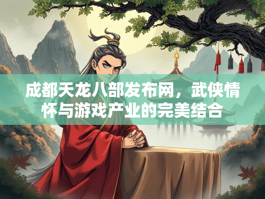 成都天龙八部发布网，武侠情怀与游戏产业的完美结合  第1张