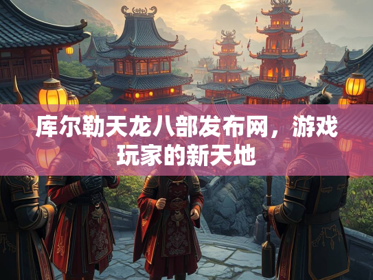 库尔勒天龙八部发布网，游戏玩家的新天地