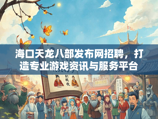 海口天龙八部发布网招聘，打造专业游戏资讯与服务平台  第3张
