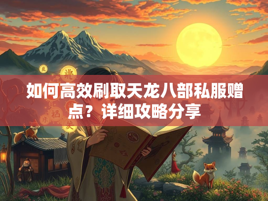 如何高效刷取天龙八部私服赠点？详细攻略分享  第4张