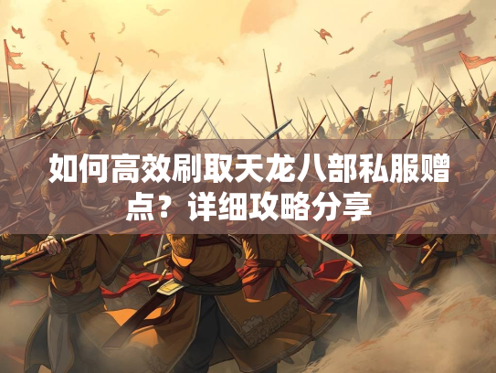 如何高效刷取天龙八部私服赠点？详细攻略分享