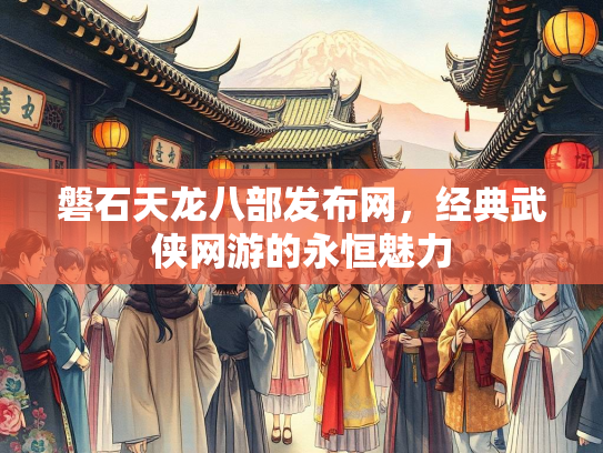 磐石天龙八部发布网，经典武侠网游的永恒魅力