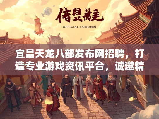 宜昌天龙八部发布网招聘，打造专业游戏资讯平台，诚邀精英加盟
