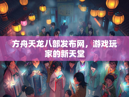 方舟天龙八部发布网，游戏玩家的新天堂
