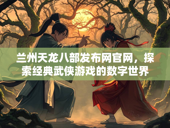 兰州天龙八部发布网官网，探索经典武侠游戏的数字世界  第2张