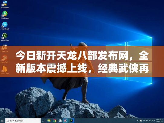 今日新开天龙八部发布网，全新版本震撼上线，经典武侠再续传奇