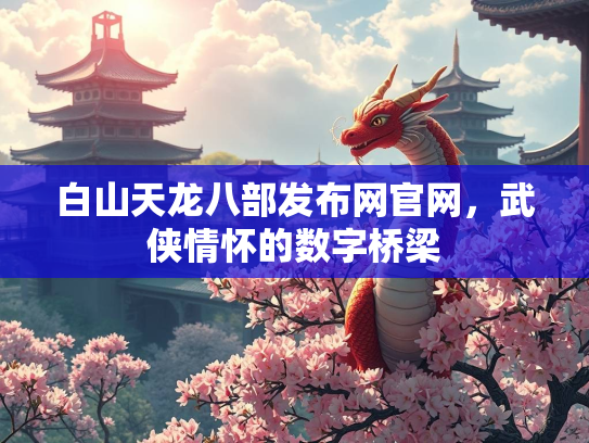 白山天龙八部发布网官网，武侠情怀的数字桥梁