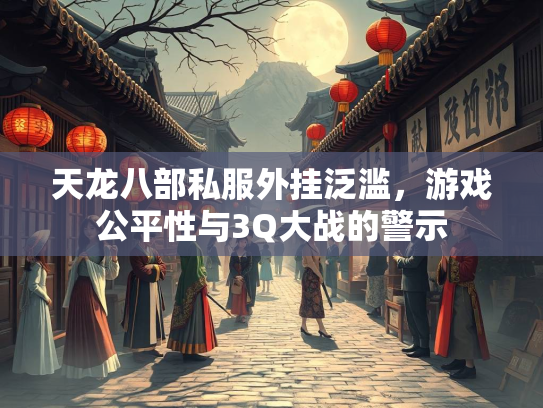 天龙八部私服外挂泛滥，游戏公平性与3Q大战的警示