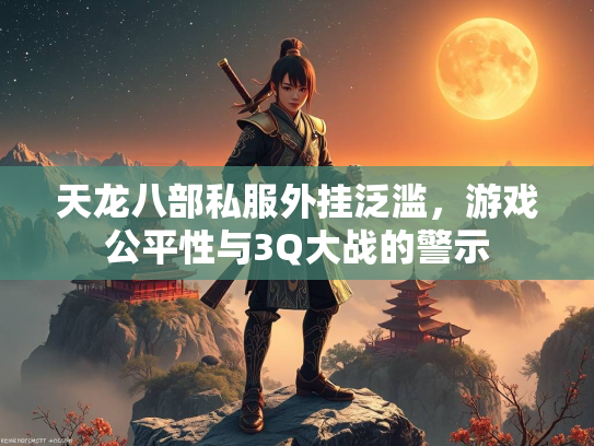 天龙八部私服外挂泛滥，游戏公平性与3Q大战的警示