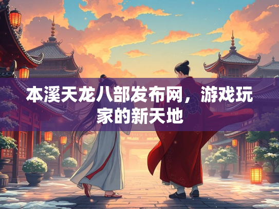 本溪天龙八部发布网，游戏玩家的新天地  第2张