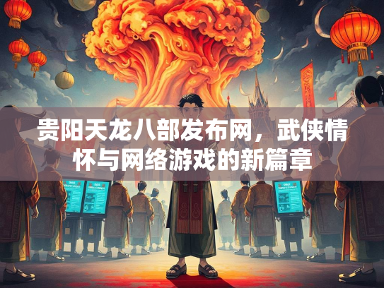 贵阳天龙八部发布网，武侠情怀与网络游戏的新篇章  第2张
