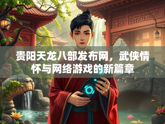 贵阳天龙八部发布网，武侠情怀与网络游戏的新篇章