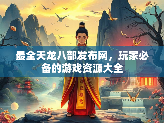 最全天龙八部发布网，玩家必备的游戏资源大全