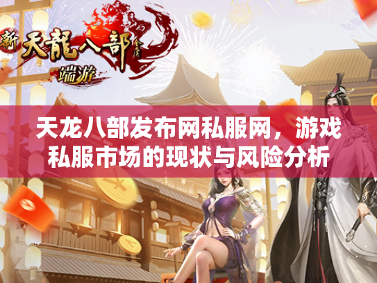 天龙八部发布网私服网，游戏私服市场的现状与风险分析