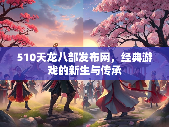 510天龙八部发布网，经典游戏的新生与传承