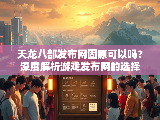天龙八部发布网固原可以吗？深度解析游戏发布网的选择  第4张