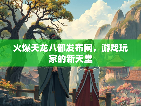 火爆天龙八部发布网，游戏玩家的新天堂