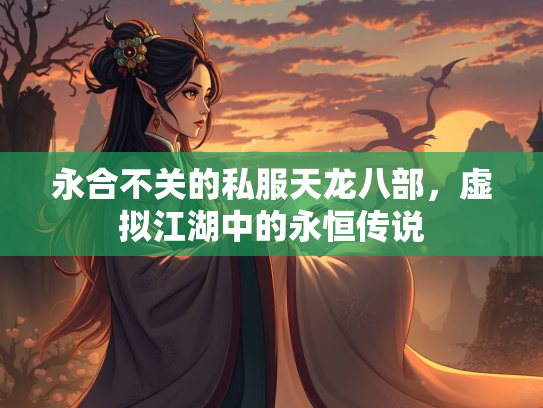 永合不关的私服天龙八部，虚拟江湖中的永恒传说