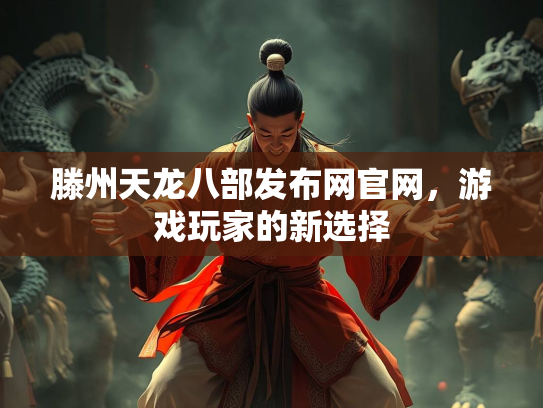 滕州天龙八部发布网官网，游戏玩家的新选择