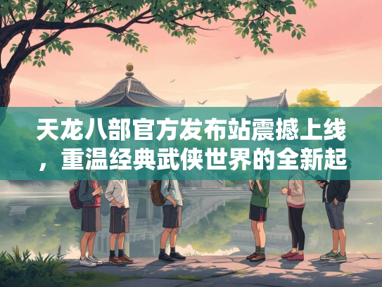 天龙八部官方发布站震撼上线，重温经典武侠世界的全新起点  第2张