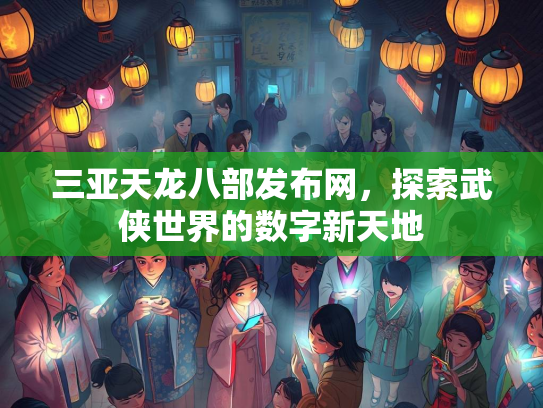 三亚天龙八部发布网，探索武侠世界的数字新天地