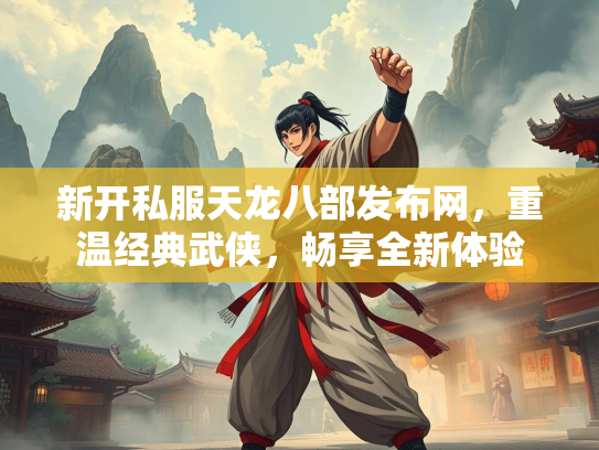 新开私服天龙八部发布网，重温经典武侠，畅享全新体验