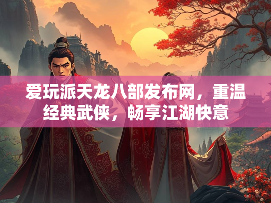 爱玩派天龙八部发布网，重温经典武侠，畅享江湖快意  第4张