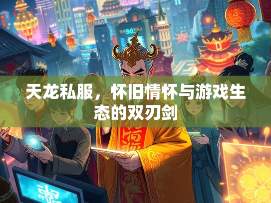 天龙私服，怀旧情怀与游戏生态的双刃剑