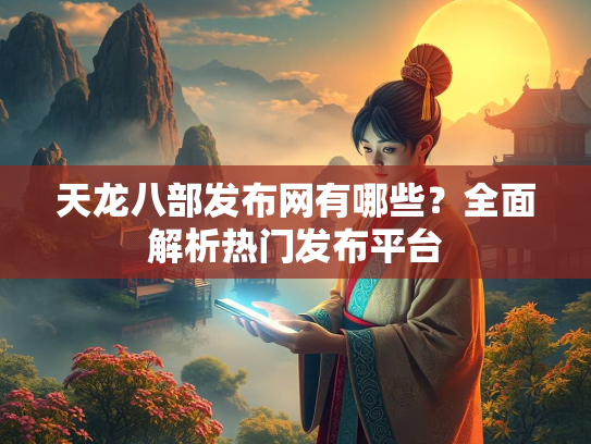 天龙八部发布网有哪些？全面解析热门发布平台  第1张