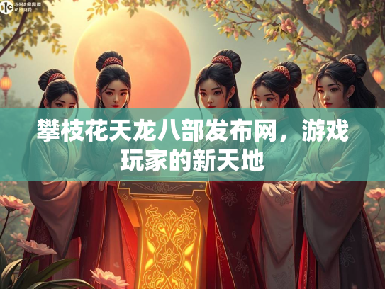 攀枝花天龙八部发布网，游戏玩家的新天地