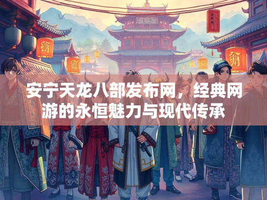 安宁天龙八部发布网，经典网游的永恒魅力与现代传承