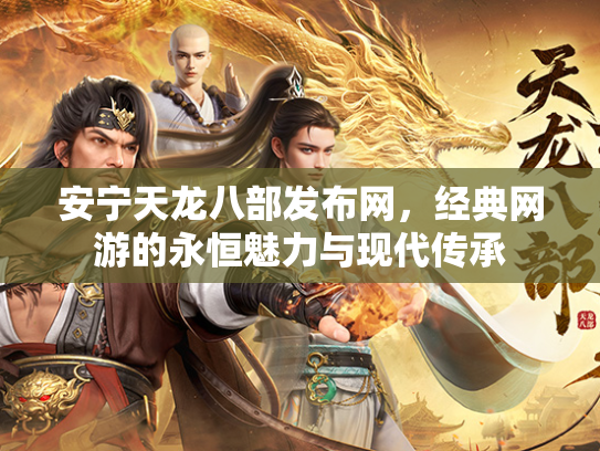 安宁天龙八部发布网，经典网游的永恒魅力与现代传承