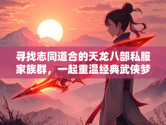 寻找志同道合的天龙八部私服家族群，一起重温经典武侠梦