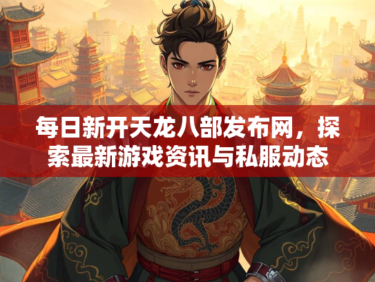 每日新开天龙八部发布网，探索最新游戏资讯与私服动态