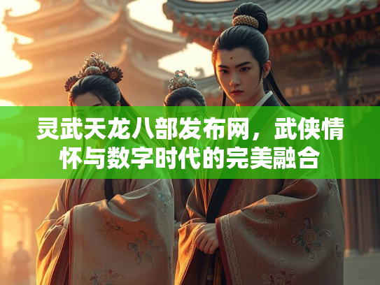 灵武天龙八部发布网，武侠情怀与数字时代的完美融合
