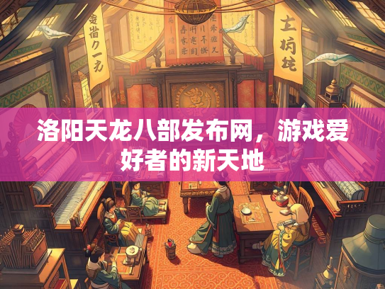 洛阳天龙八部发布网，游戏爱好者的新天地  第2张