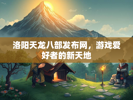洛阳天龙八部发布网，游戏爱好者的新天地