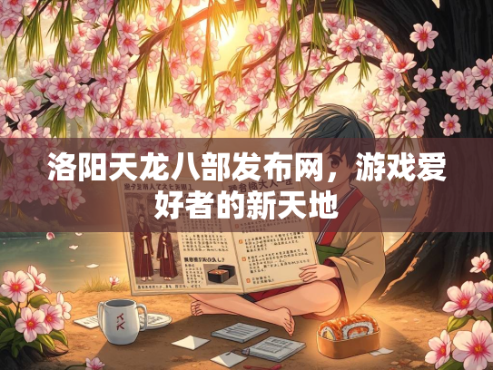 洛阳天龙八部发布网，游戏爱好者的新天地