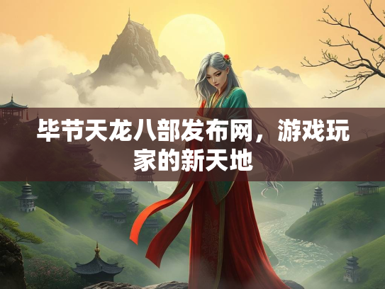 毕节天龙八部发布网，游戏玩家的新天地