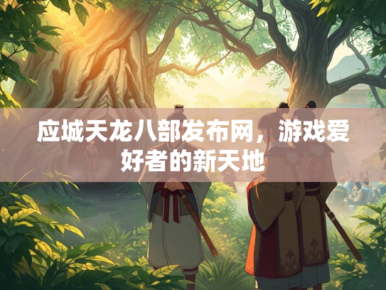 应城天龙八部发布网，游戏爱好者的新天地  第3张