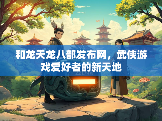 和龙天龙八部发布网，武侠游戏爱好者的新天地  第2张