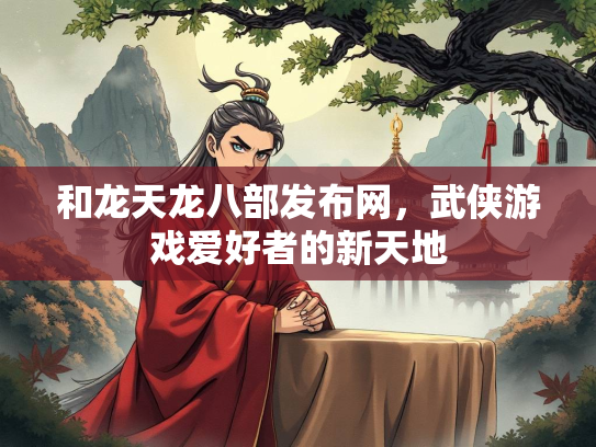 和龙天龙八部发布网，武侠游戏爱好者的新天地  第1张