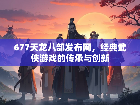 677天龙八部发布网，经典武侠游戏的传承与创新