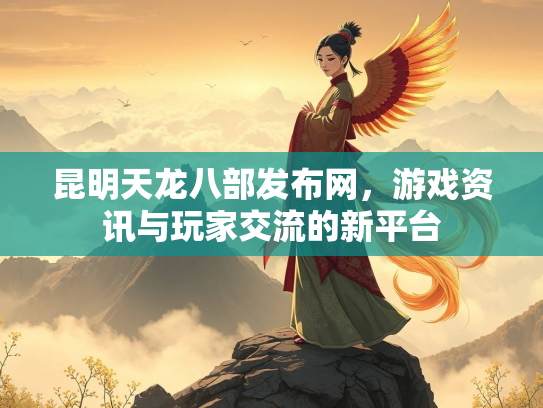 昆明天龙八部发布网，游戏资讯与玩家交流的新平台  第2张