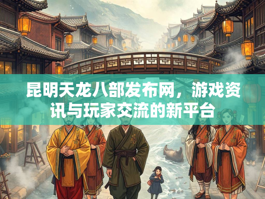 昆明天龙八部发布网，游戏资讯与玩家交流的新平台  第3张