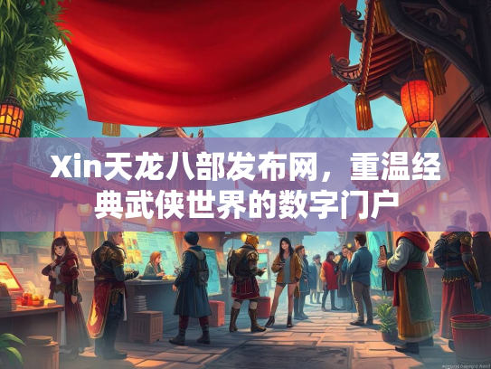 Xin天龙八部发布网，重温经典武侠世界的数字门户