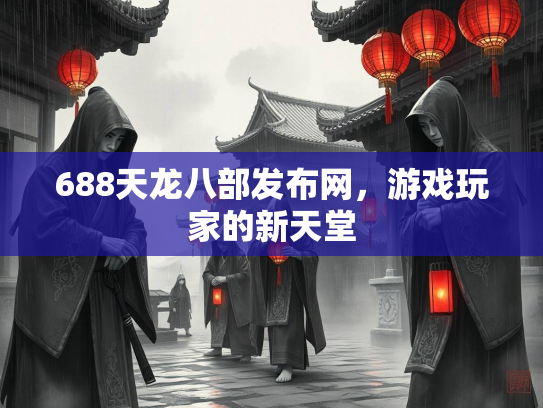 688天龙八部发布网，游戏玩家的新天堂