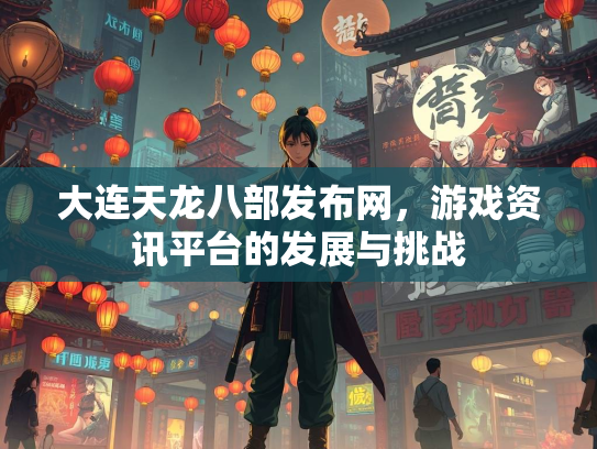 大连天龙八部发布网，游戏资讯平台的发展与挑战  第2张